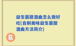 益生菌甜酒曲怎么做好吃(自制美味益生菌甜酒曲方法简介)