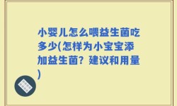 小婴儿怎么喂益生菌吃多少(怎样为小宝宝添加益生菌？建议和用量)