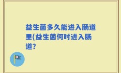 益生菌多久能进入肠道里(益生菌何时进入肠道？