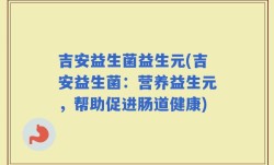 吉安益生菌益生元(吉安益生菌：营养益生元，帮助促进肠道健康)