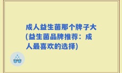 成人益生菌那个牌子大(益生菌品牌推荐：成人最喜欢的选择)
