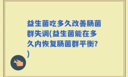 益生菌吃多久改善肠菌群失调(益生菌能在多久内恢复肠菌群平衡？)