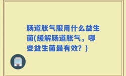 肠道胀气服用什么益生菌(缓解肠道胀气，哪些益生菌最有效？)