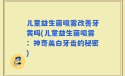 儿童益生菌喷雾改善牙黄吗(儿童益生菌喷雾：神奇美白牙齿的秘密)