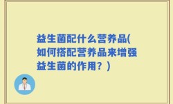 益生菌配什么营养品(如何搭配营养品来增强益生菌的作用？)
