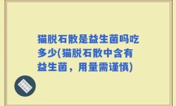 猫脱石散是益生菌吗吃多少(猫脱石散中含有益生菌，用量需谨慎)