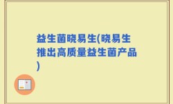 益生菌晓易生(晓易生推出高质量益生菌产品)