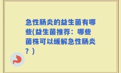 急性肠炎的益生菌有哪些(益生菌推荐：哪些菌株可以缓解急性肠炎？)