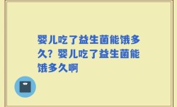 婴儿吃了益生菌能饿多久？婴儿吃了益生菌能饿多久啊