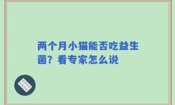 两个月小猫能否吃益生菌？看专家怎么说