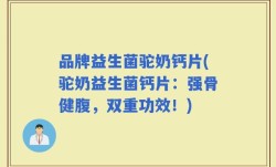 品牌益生菌驼奶钙片(驼奶益生菌钙片：强骨健腹，双重功效！)
