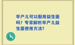早产儿可以服用益生菌吗？专家解析早产儿益生菌使用方法？
