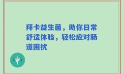 拜卡益生菌，助你日常舒适体验，轻松应对肠道困扰