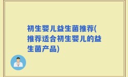 初生婴儿益生菌推荐(推荐适合初生婴儿的益生菌产品)