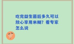 吃完益生菌后多久可以放心享用米糊？看专家怎么说