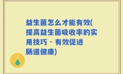 益生菌怎么才能有效(提高益生菌吸收率的实用技巧 - 有效促进肠道健康)
