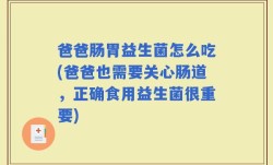 爸爸肠胃益生菌怎么吃(爸爸也需要关心肠道，正确食用益生菌很重要)