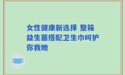 女性健康新选择 整箱益生菌搭配卫生巾呵护你我她