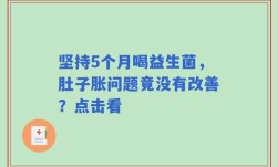 坚持5个月喝益生菌，肚子胀问题竟没有改善？点击看