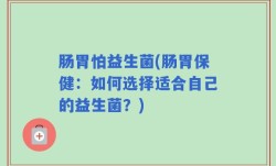肠胃怕益生菌(肠胃保健：如何选择适合自己的益生菌？)