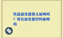 饮品益生菌婴儿能喝吗？初元益生菌饮料能喝吗