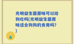光明益生菌原味可以给狗吃吗(光明益生菌原味适合狗狗的食用吗？)