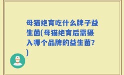 母猫绝育吃什么牌子益生菌(母猫绝育后需摄入哪个品牌的益生菌？)