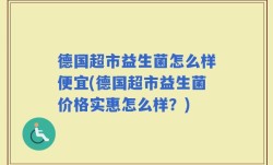 德国超市益生菌怎么样便宜(德国超市益生菌价格实惠怎么样？)