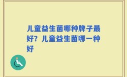 儿童益生菌哪种牌子最好？儿童益生菌哪一种好