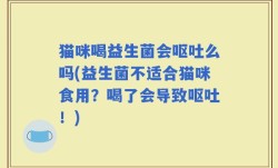 猫咪喝益生菌会呕吐么吗(益生菌不适合猫咪食用？喝了会导致呕吐！)