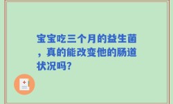 宝宝吃三个月的益生菌，真的能改变他的肠道状况吗？