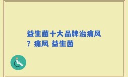益生菌十大品牌治痛风？痛风 益生菌