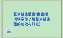 薏米益生菌直播(直播现场带你了解薏米益生菌的功效与好处)