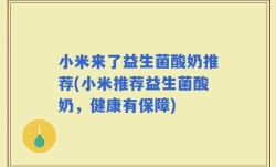 小米来了益生菌酸奶推荐(小米推荐益生菌酸奶，健康有保障)