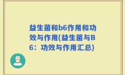 益生菌和b6作用和功效与作用(益生菌与B6：功效与作用汇总)