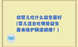 幼婴儿吃什么益生菌好(婴儿适合吃哪些益生菌来维护肠道健康？)
