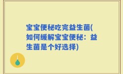 宝宝便秘吃完益生菌(如何缓解宝宝便秘：益生菌是个好选择)