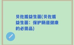 贝佐盾益生菌(贝佐盾益生菌：保护肠道健康的必需品)