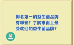 排名第一的益生菌品牌有哪些？了解市面上最受欢迎的益生菌品牌？