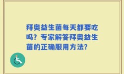 拜奥益生菌每天都要吃吗？专家解答拜奥益生菌的正确服用方法？