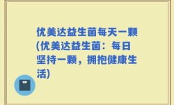 优美达益生菌每天一颗(优美达益生菌：每日坚持一颗，拥抱健康生活)