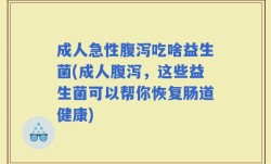 成人急性腹泻吃啥益生菌(成人腹泻，这些益生菌可以帮你恢复肠道健康)