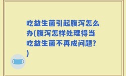 吃益生菌引起腹泻怎么办(腹泻怎样处理得当吃益生菌不再成问题？)
