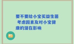 要不要给小宝买益生菌 考虑因素及对小宝健康的潜在影响