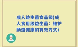 成人益生菌食品级(成人食用级益生菌：维护肠道健康的有效方式)