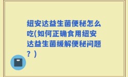 纽安达益生菌便秘怎么吃(如何正确食用纽安达益生菌缓解便秘问题？)