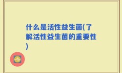 什么是活性益生菌(了解活性益生菌的重要性)