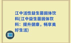江中活性益生菌固体饮料(江中益生菌固体饮料：提升健康，畅享美好生活)