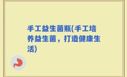 手工益生菌瓶(手工培养益生菌，打造健康生活)