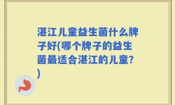 湛江儿童益生菌什么牌子好(哪个牌子的益生菌最适合湛江的儿童？)